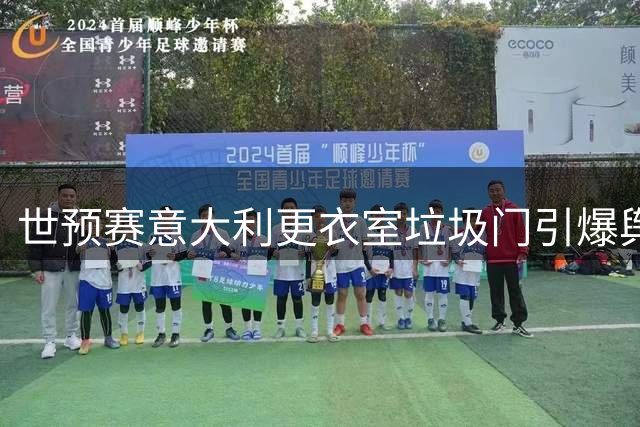 世预赛意大利更衣室"垃圾门"引爆舆论，博努奇公开致歉