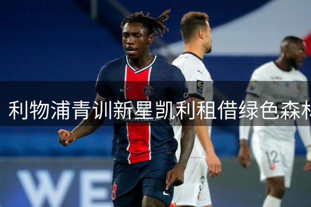 利物浦青训新星凯利租借绿色森林流浪 两小将或同时离队
