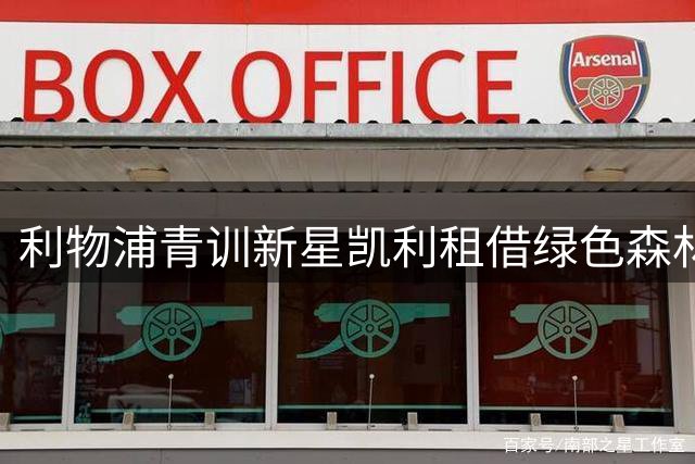 利物浦青训新星凯利租借绿色森林流浪 两小将或同时离队