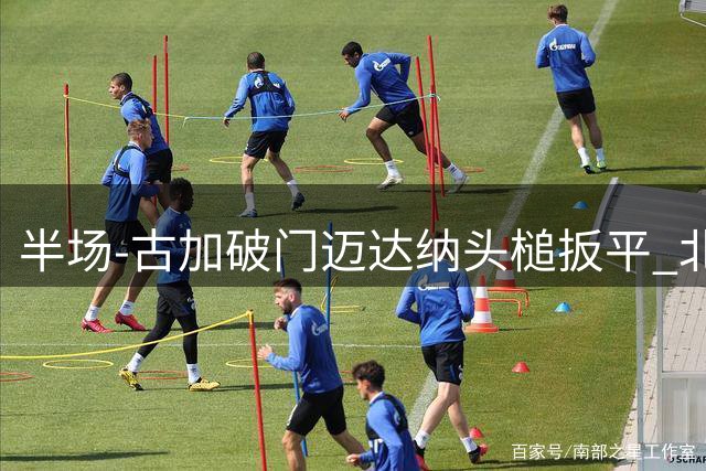 半场-古加破门迈达纳头槌扳平 北京国安1-1河南