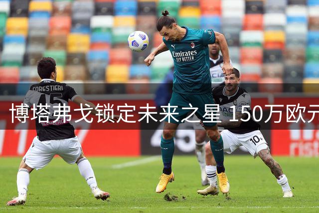 博塔弗戈锁定未来之星 150万欧元签下安哥拉国脚中场