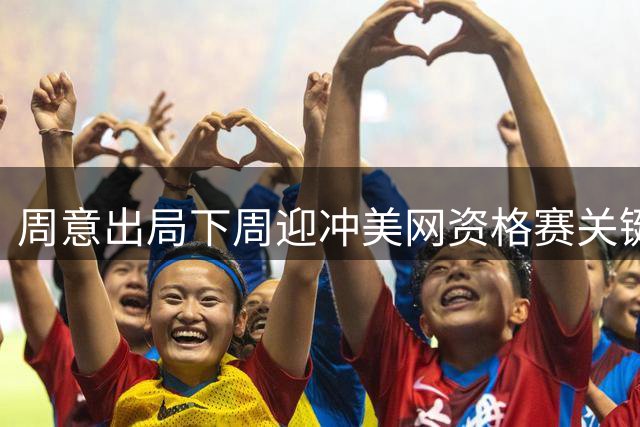 周意出局下周迎冲美网资格赛关键战；张之臻凌晨出场赔率看好