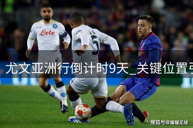 尤文亚洲行倒计时9天 关键位置引援僵局难破