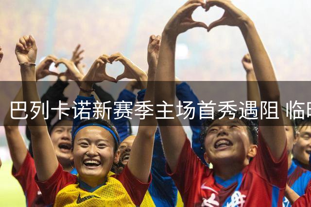 巴列卡诺新赛季主场首秀遇阻 临时迁址迎战阿拉维斯
