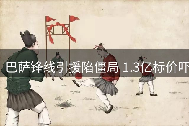 巴萨锋线引援陷僵局 1.3亿标价吓退加泰豪门