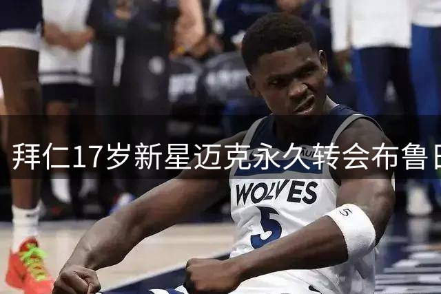 拜仁17岁新星迈克永久转会布鲁日 体检已过关