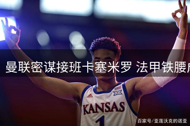 曼联密谋接班卡塞米罗 法甲铁腰成红魔引援首选