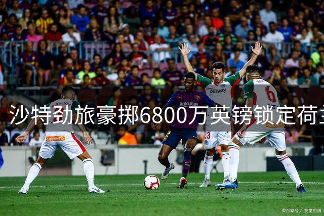 沙特劲旅豪掷6800万英镑锁定荷兰边锋 英超多队引援计划受阻