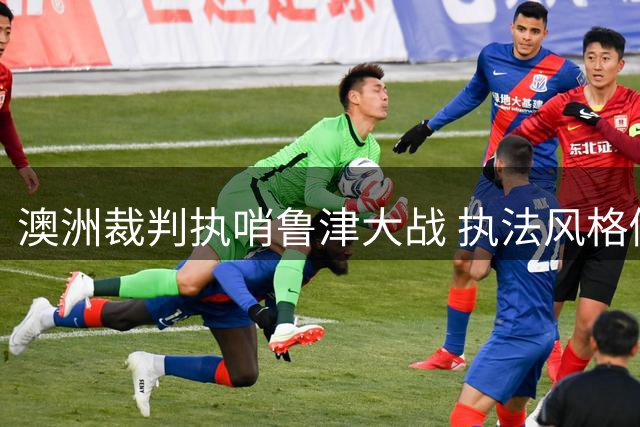 澳洲裁判执哨鲁津大战 执法风格倾向大牌频出