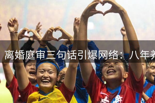 离婚庭审三句话引爆网络：八年养育竟无血缘关系