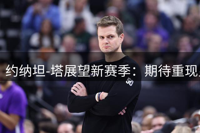 约纳坦-塔展望新赛季：期待重现皇马之夜的辉煌