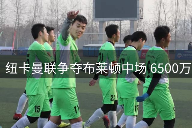 纽卡曼联争夺布莱顿中场 6500万报价恐难打动海鸥