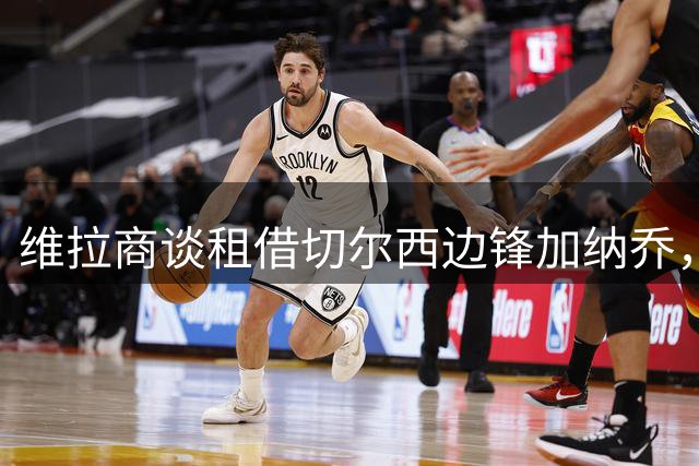 维拉商谈租借切尔西边锋加纳乔，4300万镑标价或含强制买断