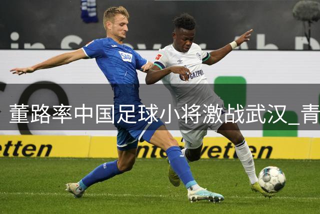 董路率中国足球小将激战武汉 青训梯队混编战术引热议