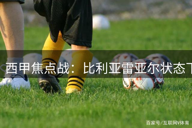 西甲焦点战：比利亚雷亚尔状态下滑，拉科鲁尼亚表现稳定