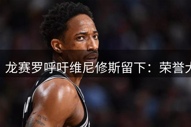 龙赛罗呼吁维尼修斯留下：荣誉大于金钱，离开皇马，外面会很冷！