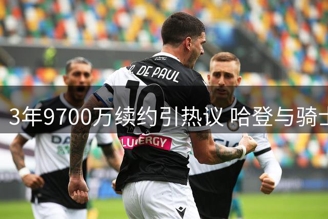 3年9700万续约引热议 哈登与骑士续约遭质疑